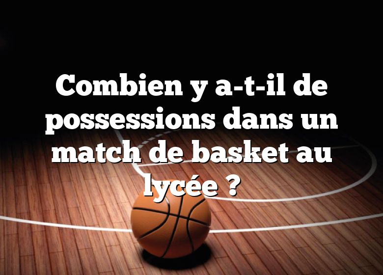 Combien y a-t-il de possessions dans un match de basket au lycée ?